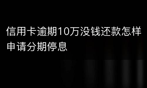 信用卡逾期10万没钱还款怎样申请分期停息