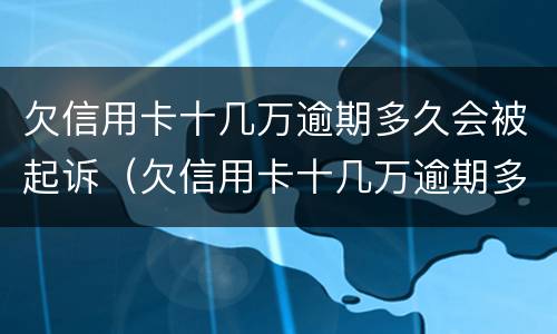 欠信用卡十几万逾期多久会被起诉（欠信用卡十几万逾期多久会被起诉成功）