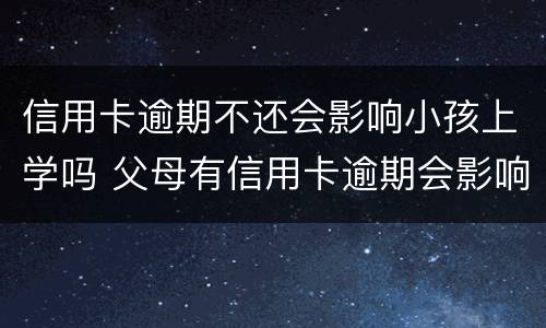 信用卡逾期不还会影响小孩上学吗 父母有信用卡逾期会影响孩子上学吗