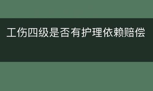 工伤四级是否有护理依赖赔偿