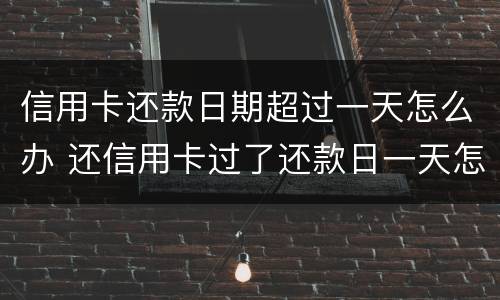 信用卡还款日期超过一天怎么办 还信用卡过了还款日一天怎么办