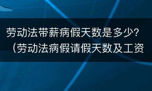 劳动法带薪病假天数是多少？（劳动法病假请假天数及工资待遇）