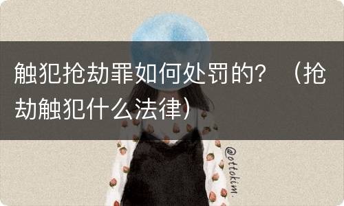 触犯抢劫罪如何处罚的？（抢劫触犯什么法律）