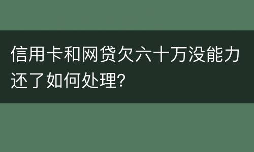 信用卡和网贷欠六十万没能力还了如何处理？