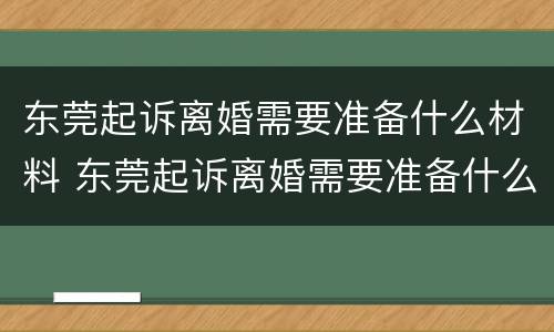 东莞起诉离婚需要准备什么材料 东莞起诉离婚需要准备什么材料和手续