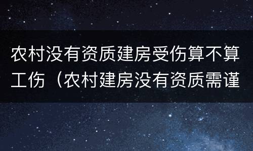 农村没有资质建房受伤算不算工伤（农村建房没有资质需谨慎）