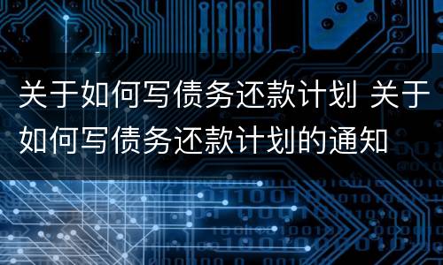 关于如何写债务还款计划 关于如何写债务还款计划的通知