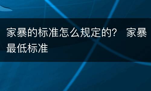 家暴的标准怎么规定的？ 家暴最低标准