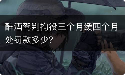 醉酒驾判拘役三个月缓四个月处罚款多少？