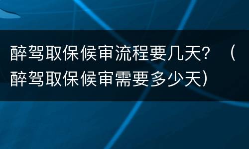 醉驾取保候审流程要几天？（醉驾取保候审需要多少天）
