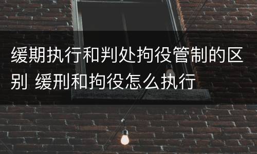 缓期执行和判处拘役管制的区别 缓刑和拘役怎么执行