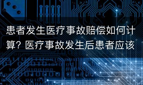 患者发生医疗事故赔偿如何计算? 医疗事故发生后患者应该怎么办