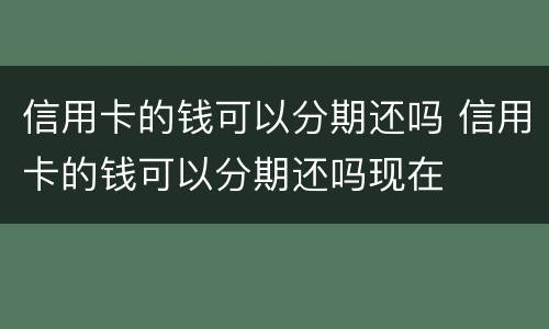 信用卡的钱可以分期还吗 信用卡的钱可以分期还吗现在
