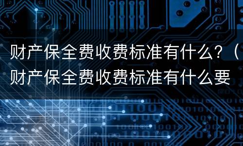 财产保全费收费标准有什么?（财产保全费收费标准有什么要求）