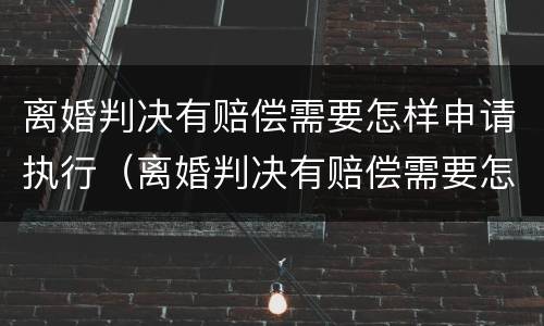 离婚判决有赔偿需要怎样申请执行（离婚判决有赔偿需要怎样申请执行呢）