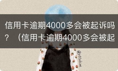 信用卡逾期4000多会被起诉吗？（信用卡逾期4000多会被起诉吗怎么办）