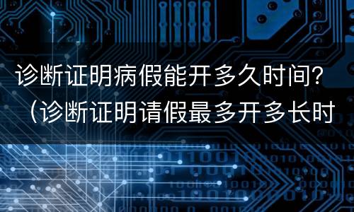 诊断证明病假能开多久时间？（诊断证明请假最多开多长时间）