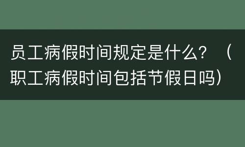 员工病假时间规定是什么？（职工病假时间包括节假日吗）