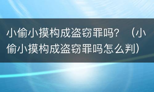 小偷小摸构成盗窃罪吗？（小偷小摸构成盗窃罪吗怎么判）