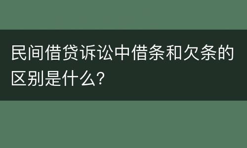 民间借贷诉讼中借条和欠条的区别是什么？