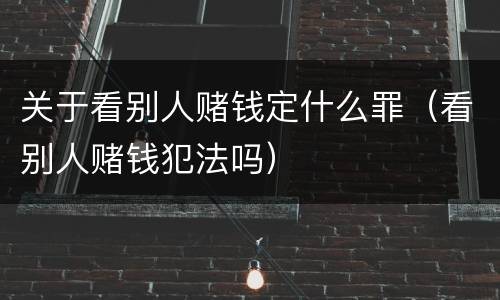 关于看别人赌钱定什么罪（看别人赌钱犯法吗）