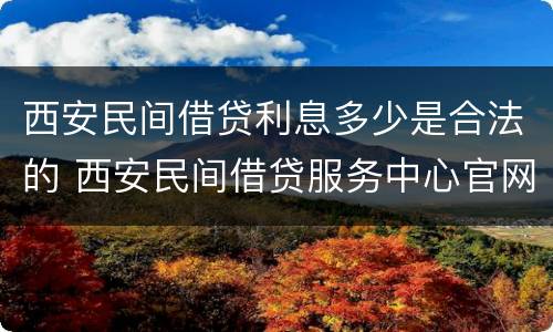 西安民间借贷利息多少是合法的 西安民间借贷服务中心官网
