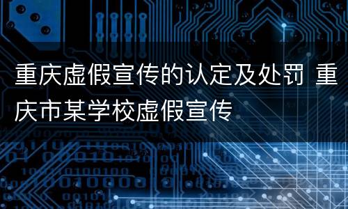 重庆虚假宣传的认定及处罚 重庆市某学校虚假宣传