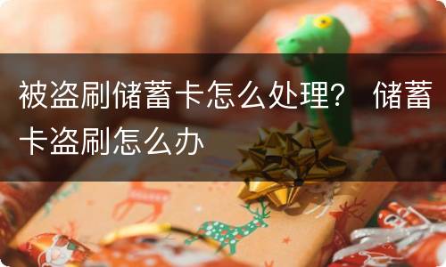 被盗刷储蓄卡怎么处理？ 储蓄卡盗刷怎么办