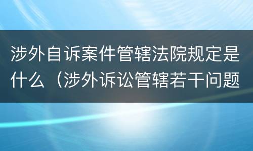 涉外自诉案件管辖法院规定是什么（涉外诉讼管辖若干问题的规定）