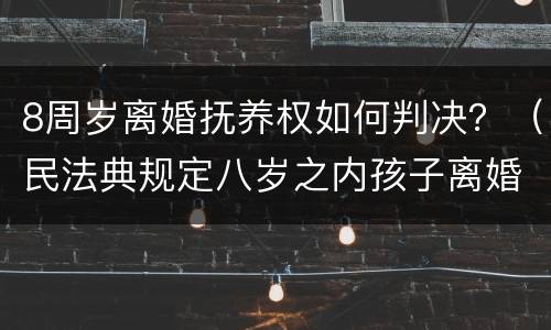 8周岁离婚抚养权如何判决？（民法典规定八岁之内孩子离婚抚养权归谁）