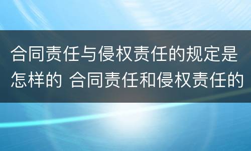 合同责任与侵权责任的规定是怎样的 合同责任和侵权责任的关系
