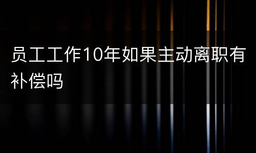 员工工作10年如果主动离职有补偿吗
