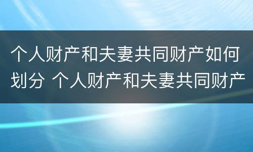 个人财产和夫妻共同财产如何划分 个人财产和夫妻共同财产如何划分责任