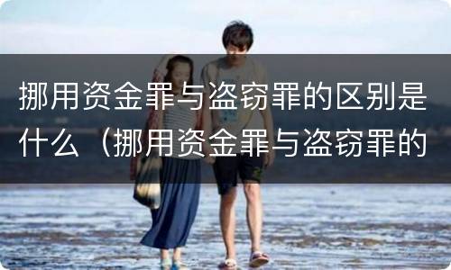 挪用资金罪与盗窃罪的区别是什么（挪用资金罪与盗窃罪的区别是什么呢）