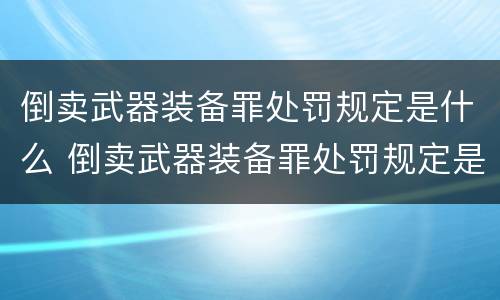 倒卖武器装备罪处罚规定是什么 倒卖武器装备罪处罚规定是什么