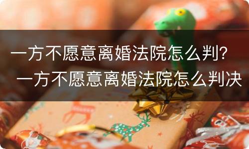 一方不愿意离婚法院怎么判？ 一方不愿意离婚法院怎么判决