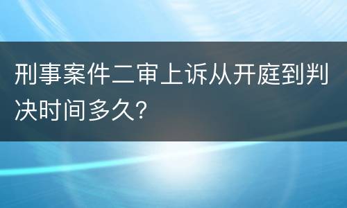 刑事案件二审上诉从开庭到判决时间多久？