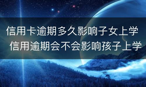 信用卡逾期多久影响子女上学 信用逾期会不会影响孩子上学