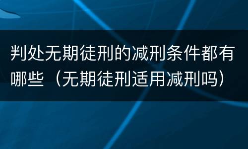 判处无期徒刑的减刑条件都有哪些（无期徒刑适用减刑吗）