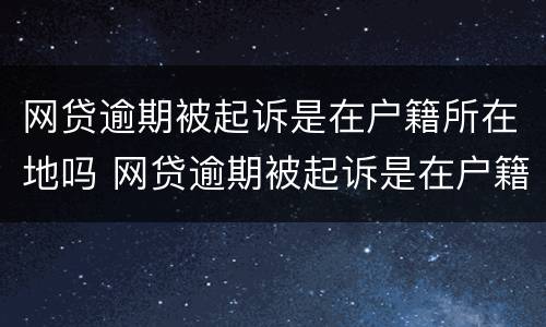 网贷逾期被起诉是在户籍所在地吗 网贷逾期被起诉是在户籍所在地吗还是本地