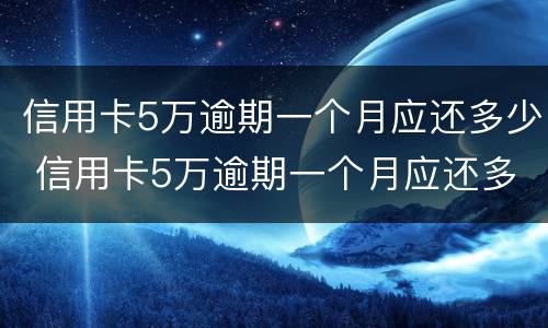 信用卡5万逾期一个月应还多少 信用卡5万逾期一个月应还多少本金