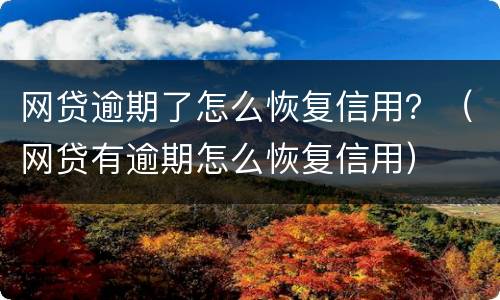 网贷逾期了怎么恢复信用？（网贷有逾期怎么恢复信用）