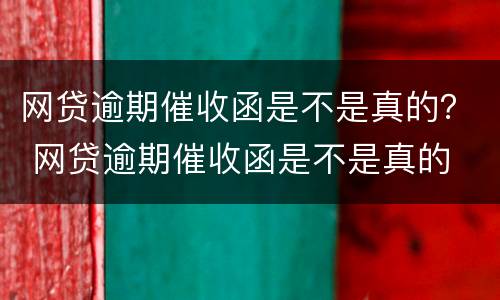 网贷逾期催收函是不是真的？ 网贷逾期催收函是不是真的