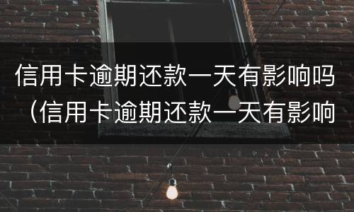 信用卡逾期还款一天有影响吗（信用卡逾期还款一天有影响吗贴吧）