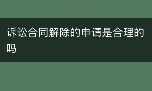诉讼合同解除的申请是合理的吗