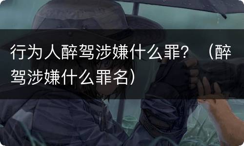 行为人醉驾涉嫌什么罪？（醉驾涉嫌什么罪名）