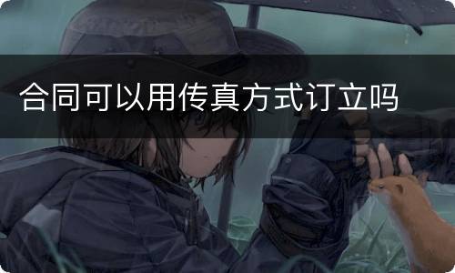 合同可以用传真方式订立吗