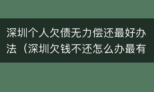 深圳个人欠债无力偿还最好办法（深圳欠钱不还怎么办最有效的方法）