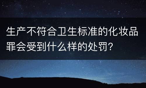 生产不符合卫生标准的化妆品罪会受到什么样的处罚？