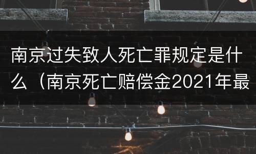 南京过失致人死亡罪规定是什么（南京死亡赔偿金2021年最新标准）